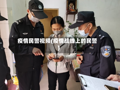 疫情民警视频(疫情战线上的民警)-第2张图片