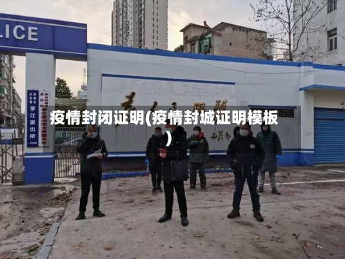 疫情封闭证明(疫情封城证明模板)