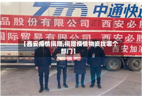 【西安疫情捐赠,捐赠疫情物资找哪个部门】-第2张图片