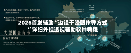 2026首发辅助“边锋干瞪眼作弊方式”详细外挂透视辅助软件教程