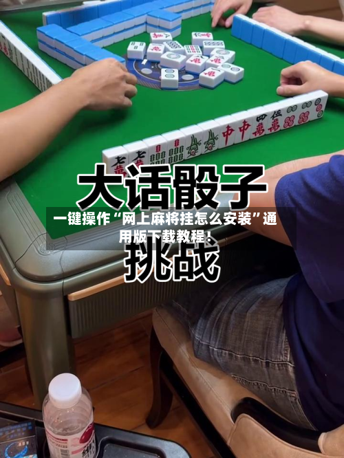 一键操作“网上麻将挂怎么安装”通用版下载教程！-第2张图片