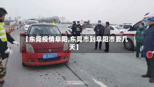 【东莞疫情阜阳,东莞市到阜阳市要几天】-第2张图片