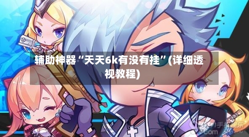 辅助神器“天天6k有没有挂”(详细透视教程)-第2张图片