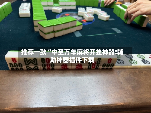 推荐一款“中至万年麻将开挂神器!辅助神器插件下载-第1张图片