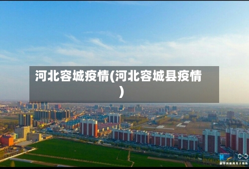 河北容城疫情(河北容城县疫情)-第2张图片