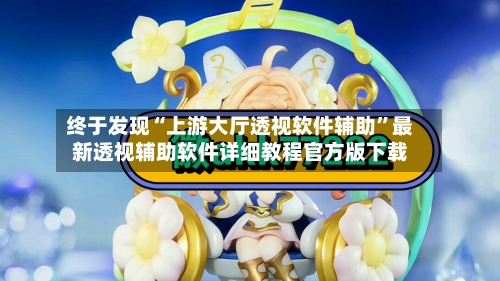 终于发现“上游大厅透视软件辅助”最新透视辅助软件详细教程官方版下载-第2张图片