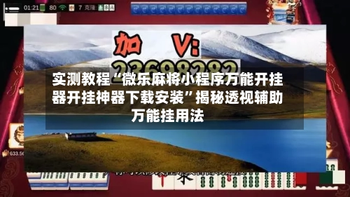 实测教程“微乐麻将小程序万能开挂器开挂神器下载安装”揭秘透视辅助万能挂用法-第2张图片