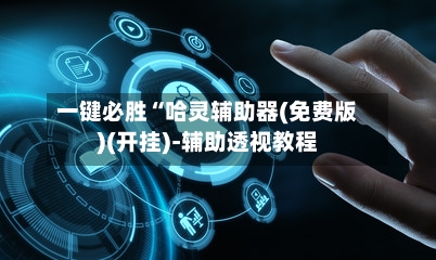 一键必胜“哈灵辅助器(免费版)(开挂)-辅助透视教程-第1张图片