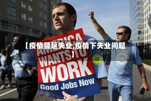 【疫情蔓延失业,疫情下失业问题】