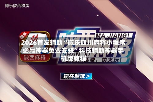 2026首发辅助“微乐四川麻将小程序必赢神器免费安装”科技辅助神器手机版教程