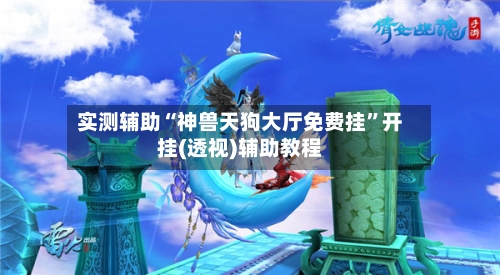 实测辅助“神兽天狗大厅免费挂	”开挂(透视)辅助教程-第2张图片