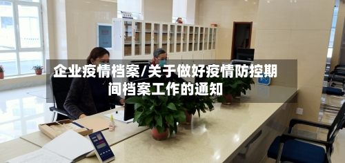 企业疫情档案/关于做好疫情防控期间档案工作的通知