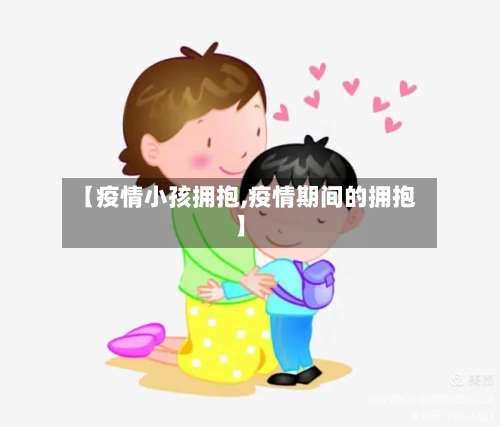 【疫情小孩拥抱,疫情期间的拥抱】