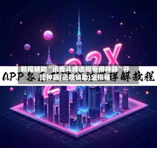 教程辅助“讯奇斗牌透视专用神器”开挂神器{透视辅助}全揭秘