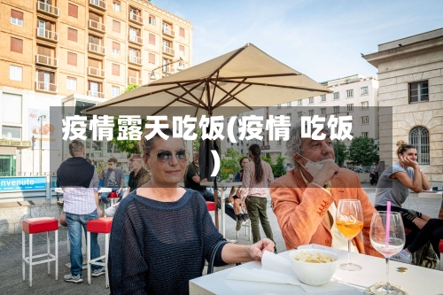 疫情露天吃饭(疫情 吃饭)-第2张图片