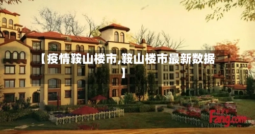 【疫情鞍山楼市,鞍山楼市最新数据】-第2张图片