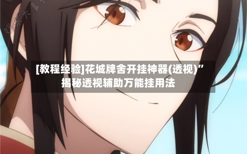 [教程经验]花城牌舍开挂神器(透视)”揭秘透视辅助万能挂用法