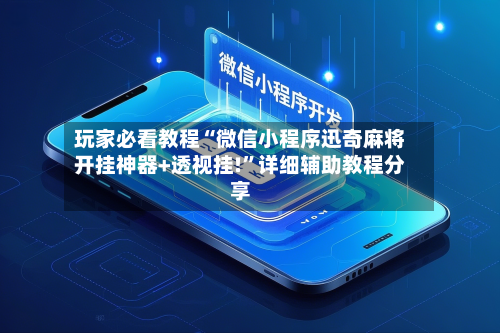 玩家必看教程“微信小程序迅奇麻将开挂神器+透视挂!”详细辅助教程分享