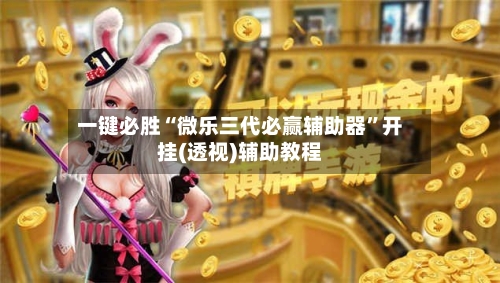 一键必胜“微乐三代必赢辅助器”开挂(透视)辅助教程