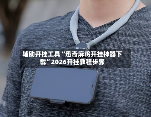 辅助开挂工具“迅奇麻将开挂神器下载”2026开挂教程步骤-第1张图片