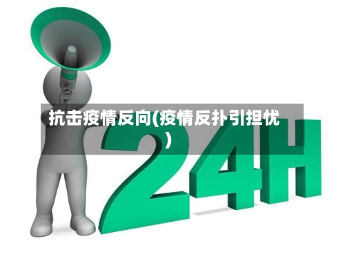 抗击疫情反向(疫情反扑引担忧)