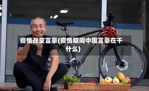 疫情改变富豪(疫情期间中国富豪在干什么)-第2张图片