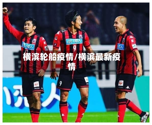 横滨轮船疫情/横滨最新疫情