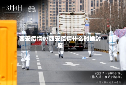 西安疫情0/西安疫情什么时候封城