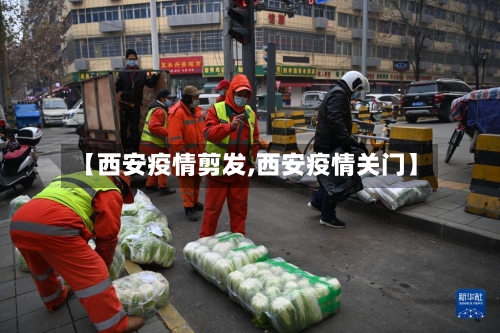 【西安疫情剪发,西安疫情关门】