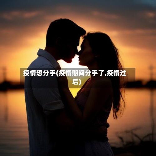 疫情想分手(疫情期间分手了,疫情过后)