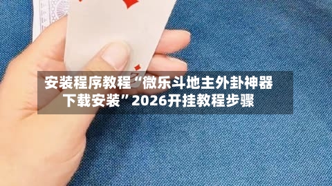 安装程序教程“微乐斗地主外卦神器下载安装”2026开挂教程步骤-第1张图片