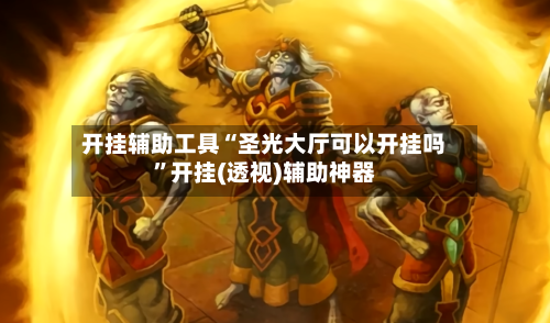 开挂辅助工具“圣光大厅可以开挂吗”开挂(透视)辅助神器