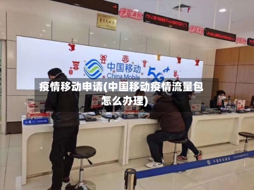 疫情移动申请(中国移动疫情流量包怎么办理)