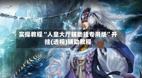 实操教程“人皇大厅辅助挂专用版”开挂(透视)辅助教程