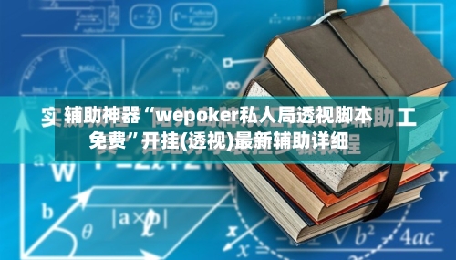 辅助神器“wepoker私人局透视脚本免费”开挂(透视)最新辅助详细
