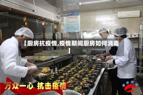 【厨房抗疫情,疫情期间厨房如何消毒】