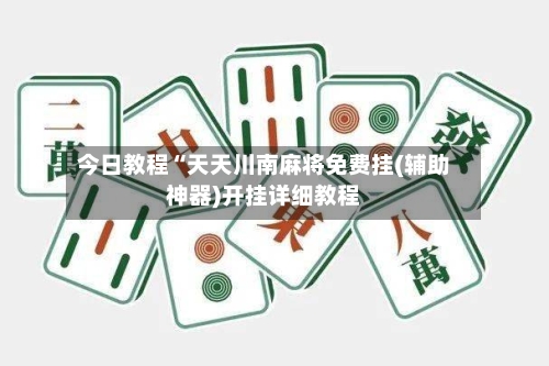 今日教程“天天川南麻将免费挂(辅助神器)开挂详细教程