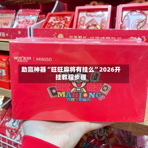 助赢神器“旺旺麻将有挂么”2026开挂教程步骤