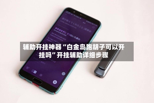 辅助开挂神器“白金岛跑胡子可以开挂吗”开挂辅助详细步骤