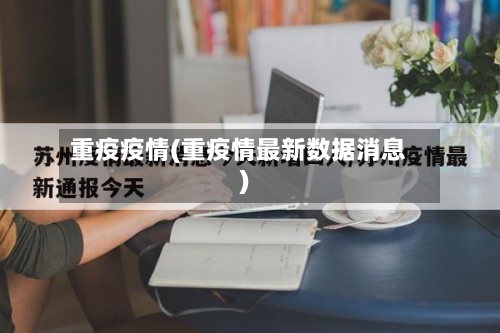 重疫疫情(重疫情最新数据消息)-第3张图片