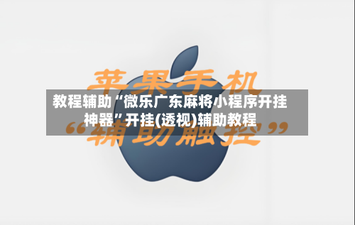 教程辅助“微乐广东麻将小程序开挂神器”开挂(透视)辅助教程-第2张图片