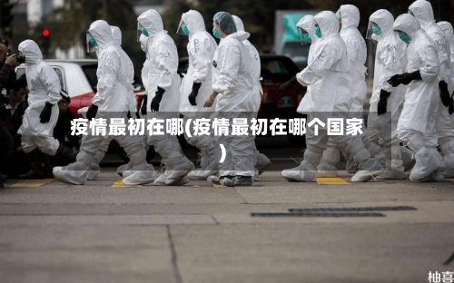 疫情最初在哪(疫情最初在哪个国家)-第3张图片