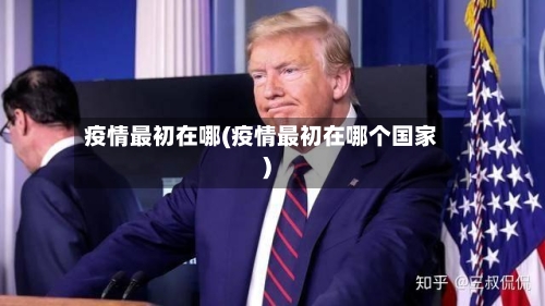 疫情最初在哪(疫情最初在哪个国家)