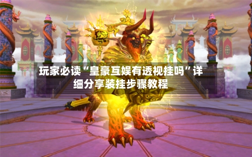 玩家必读“皇豪互娱有透视挂吗”详细分享装挂步骤教程