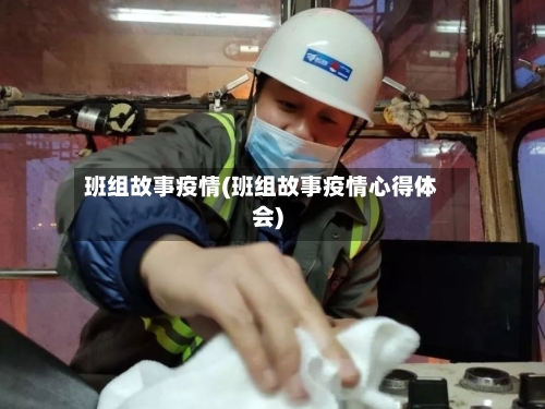 班组故事疫情(班组故事疫情心得体会)-第1张图片