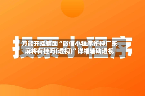 万能开挂辅助“微信小程序雀神广东麻将有挂吗(透视)”详细辅助透视