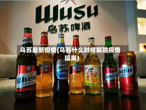 乌苏最新疫情(乌苏什么时候解除疫情隔离)-第2张图片