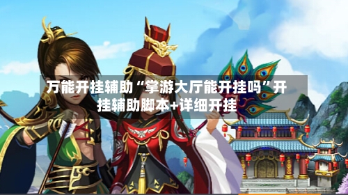 万能开挂辅助“掌游大厅能开挂吗”开挂辅助脚本+详细开挂
