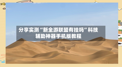 分享实测“新全游联盟有挂吗”科技辅助神器手机版教程