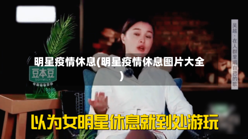 明星疫情休息(明星疫情休息图片大全)-第2张图片